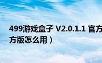 499游戏盒子 V2.0.1.1 官方版（499游戏盒子 V2.0.1.1 官方版怎么用）