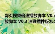 网页视频倍速播放脚本 V0.3 油猴插件版（网页视频倍速播放脚本 V0.3 油猴插件版怎么用）