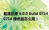 易速还原 6.0.0 Build 0714 绿色版（易速还原 6.0.0 Build 0714 绿色版怎么用）