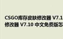 CSGO库存皮肤修改器 V7.10 中文免费版（CSGO库存皮肤修改器 V7.10 中文免费版怎么用）