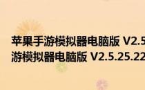 苹果手游模拟器电脑版 V2.5.25.2203 官方最新版（苹果手游模拟器电脑版 V2.5.25.2203 官方最新版怎么用）