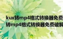 kux转mp4格式转换器免费破解版 V2022 去水印版（kux转mp4格式转换器免费破解版 V2022 去水印版怎么用）