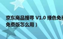 京东商品搜寻 V1.0 绿色免费版（京东商品搜寻 V1.0 绿色免费版怎么用）