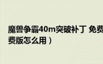 魔兽争霸40m突破补丁 免费版（魔兽争霸40m突破补丁 免费版怎么用）