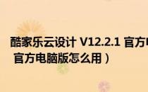 酷家乐云设计 V12.2.1 官方电脑版（酷家乐云设计 V12.2.1 官方电脑版怎么用）