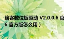 绘客数位板驱动 V2.0.0.6 官方版（绘客数位板驱动 V2.0.0.6 官方版怎么用）