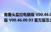 有看头监控电脑版 V00.46.00.93 官方版（有看头监控电脑版 V00.46.00.93 官方版怎么用）