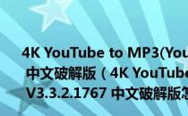 4K YouTube to MP3(YouTube转MP3工具) V3.3.2.1767 中文破解版（4K YouTube to MP3(YouTube转MP3工具) V3.3.2.1767 中文破解版怎么用）