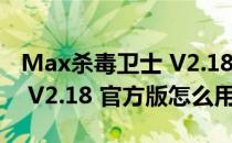 Max杀毒卫士 V2.18 官方版（Max杀毒卫士 V2.18 官方版怎么用）