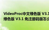 VideoProc中文绿色版 V3.1 免注册码版（VideoProc中文绿色版 V3.1 免注册码版怎么用）