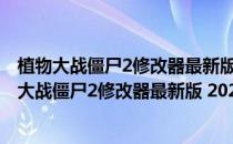 植物大战僵尸2修改器最新版 2021 V7.1 绿色免费版（植物大战僵尸2修改器最新版 2021 V7.1 绿色免费版怎么用）