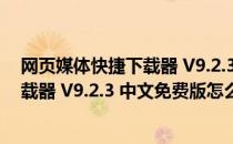 网页媒体快捷下载器 V9.2.3 中文免费版（网页媒体快捷下载器 V9.2.3 中文免费版怎么用）