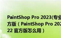 PaintShop Pro 2023(专业相片编辑软件) V25.0.0.122 官方版（PaintShop Pro 2023(专业相片编辑软件) V25.0.0.122 官方版怎么用）