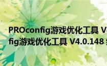 PROconfig游戏优化工具 V4.0.148 绿色免费版（PROconfig游戏优化工具 V4.0.148 绿色免费版怎么用）