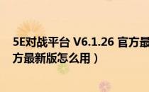 5E对战平台 V6.1.26 官方最新版（5E对战平台 V6.1.26 官方最新版怎么用）