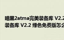 暗黑2atma完美装备库 V2.2 绿色免费版（暗黑2atma完美装备库 V2.2 绿色免费版怎么用）