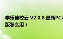 学乐佳校云 V2.0.8 最新PC版（学乐佳校云 V2.0.8 最新PC版怎么用）