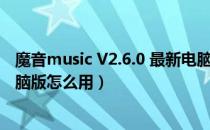 魔音music V2.6.0 最新电脑版（魔音music V2.6.0 最新电脑版怎么用）