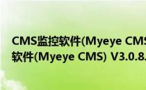 CMS监控软件(Myeye CMS) V3.0.8.6 免费版（CMS监控软件(Myeye CMS) V3.0.8.6 免费版怎么用）