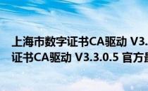 上海市数字证书CA驱动 V3.3.0.5 官方最新版（上海市数字证书CA驱动 V3.3.0.5 官方最新版怎么用）