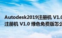 Autodesk2019注册机 V1.0 绿色免费版（Autodesk2019注册机 V1.0 绿色免费版怎么用）