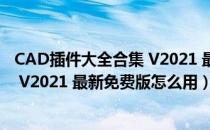 CAD插件大全合集 V2021 最新免费版（CAD插件大全合集 V2021 最新免费版怎么用）