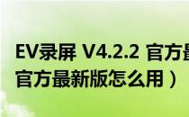 EV录屏 V4.2.2 官方最新版（EV录屏 V4.2.2 官方最新版怎么用）