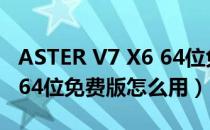 ASTER V7 X6 64位免费版（ASTER V7 X6 64位免费版怎么用）