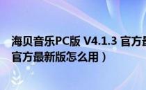 海贝音乐PC版 V4.1.3 官方最新版（海贝音乐PC版 V4.1.3 官方最新版怎么用）