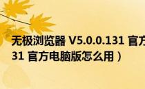 无极浏览器 V5.0.0.131 官方电脑版（无极浏览器 V5.0.0.131 官方电脑版怎么用）