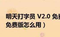 明天打字员 V2.0 免费版（明天打字员 V2.0 免费版怎么用）