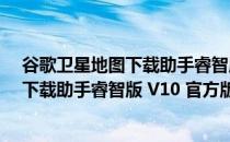 谷歌卫星地图下载助手睿智版 V10 官方版（谷歌卫星地图下载助手睿智版 V10 官方版怎么用）