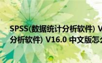 SPSS(数据统计分析软件) V16.0 中文版（SPSS(数据统计分析软件) V16.0 中文版怎么用）