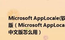 Microsoft AppLocale(软件乱码修复软件) V1.0 最新中文版（Microsoft AppLocale(软件乱码修复软件) V1.0 最新中文版怎么用）