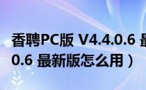 香聘PC版 V4.4.0.6 最新版（香聘PC版 V4.4.0.6 最新版怎么用）