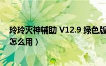 玲玲灭神辅助 V12.9 绿色版（玲玲灭神辅助 V12.9 绿色版怎么用）