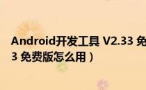 Android开发工具 V2.33 免费版（Android开发工具 V2.33 免费版怎么用）