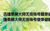 迅捷录屏大师无需账号登录破解版 V2021 最新免费版（迅捷录屏大师无需账号登录破解版 V2021 最新免费版怎么用）