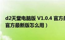 d2天堂电脑版 V1.0.4 官方最新版（d2天堂电脑版 V1.0.4 官方最新版怎么用）