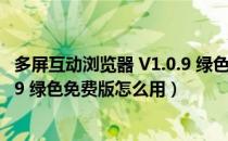 多屏互动浏览器 V1.0.9 绿色免费版（多屏互动浏览器 V1.0.9 绿色免费版怎么用）