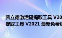 凯立德激活码提取工具 V2021 最新免费版（凯立德激活码提取工具 V2021 最新免费版怎么用）