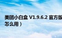 美团小白盒 V1.9.6.2 官方版（美团小白盒 V1.9.6.2 官方版怎么用）