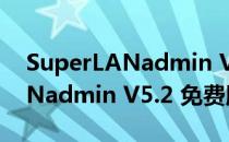 SuperLANadmin V5.2 免费版（SuperLANadmin V5.2 免费版怎么用）