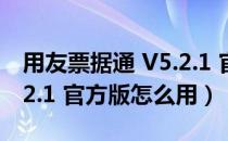 用友票据通 V5.2.1 官方版（用友票据通 V5.2.1 官方版怎么用）