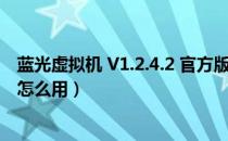 蓝光虚拟机 V1.2.4.2 官方版（蓝光虚拟机 V1.2.4.2 官方版怎么用）