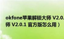 okfone苹果解锁大师 V2.0.1 官方版（okfone苹果解锁大师 V2.0.1 官方版怎么用）