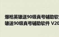 爆枪英雄送90级真号辅助软件 V2019 最新免费版（爆枪英雄送90级真号辅助软件 V2019 最新免费版怎么用）