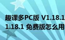 趣课多PC版 V1.18.1 免费版（趣课多PC版 V1.18.1 免费版怎么用）