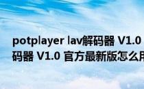 potplayer lav解码器 V1.0 官方最新版（potplayer lav解码器 V1.0 官方最新版怎么用）