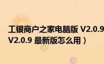 工银商户之家电脑版 V2.0.9 最新版（工银商户之家电脑版 V2.0.9 最新版怎么用）